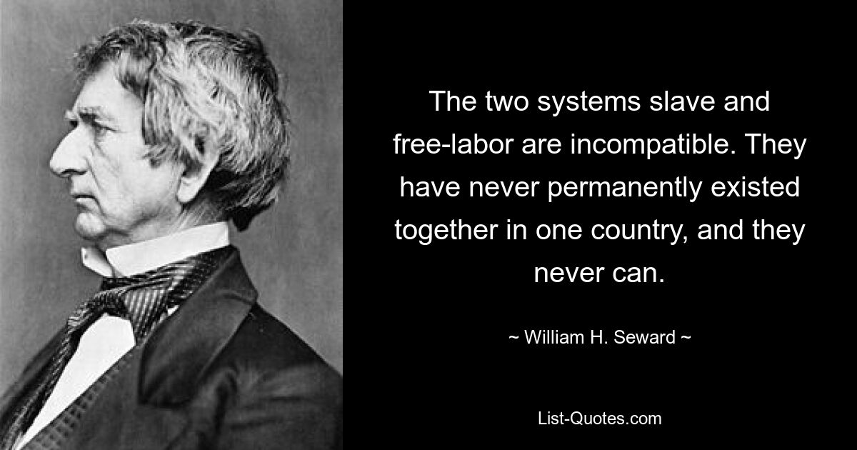 Две системы рабского и свободного труда несовместимы. Они никогда не существовали постоянно вместе в одной стране и никогда не смогут. — © Уильям Х. Сьюард