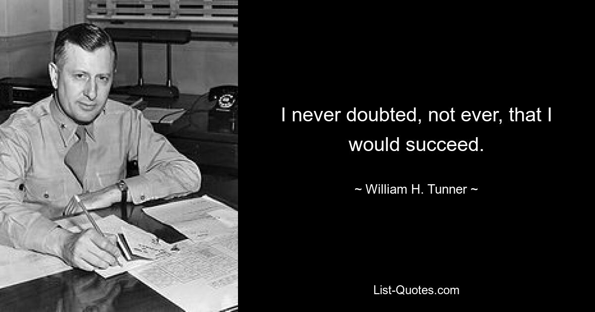 I never doubted, not ever, that I would succeed. — © William H. Tunner