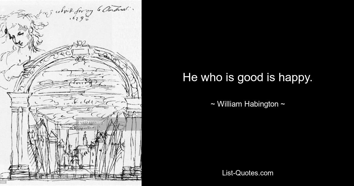 He who is good is happy. — © William Habington