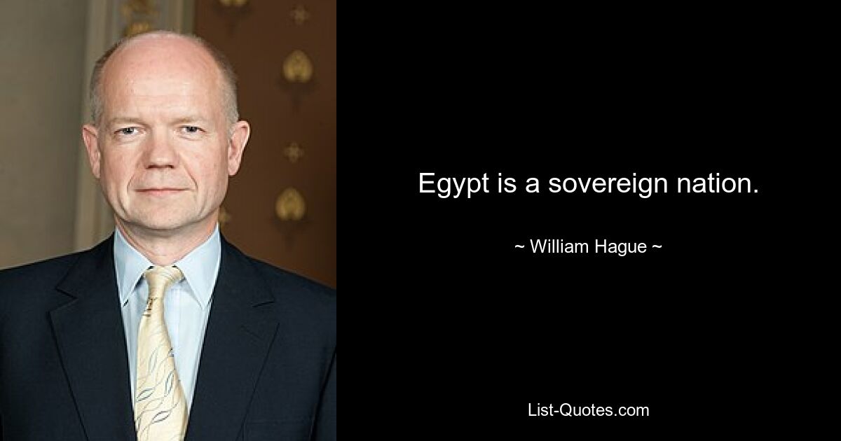 Egypt is a sovereign nation. — © William Hague