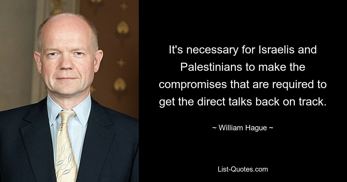 Es ist notwendig, dass Israelis und Palästinenser die notwendigen Kompromisse eingehen, um die direkten Gespräche wieder in Gang zu bringen. — © William Hague 