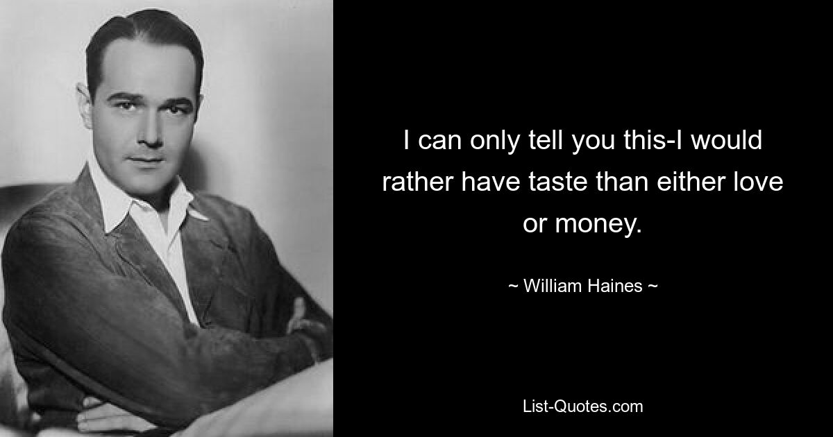 I can only tell you this-I would rather have taste than either love or money. — © William Haines