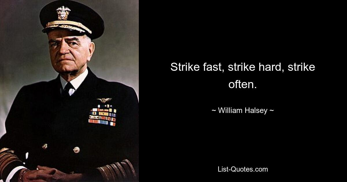 Strike fast, strike hard, strike often. — © William Halsey