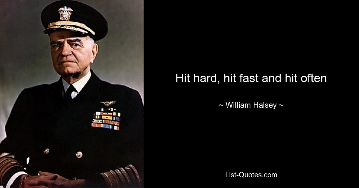 Hit hard, hit fast and hit often — © William Halsey