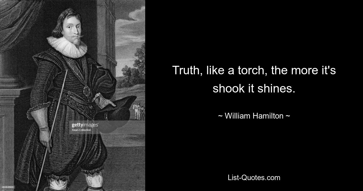 Truth, like a torch, the more it's shook it shines. — © William Hamilton