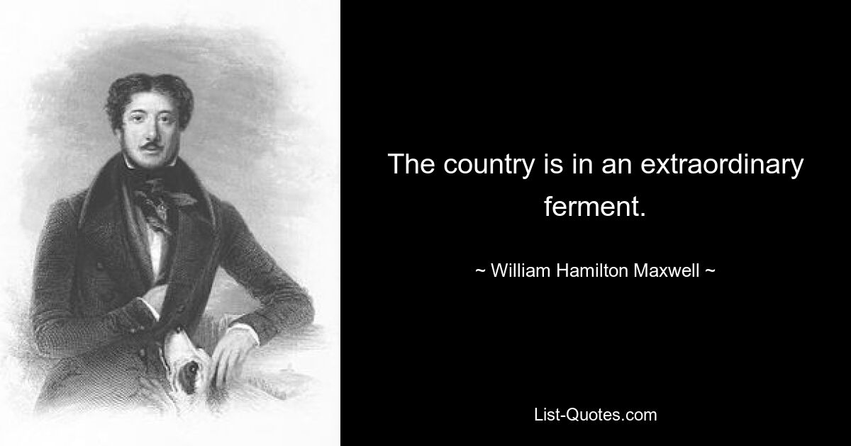 The country is in an extraordinary ferment. — © William Hamilton Maxwell