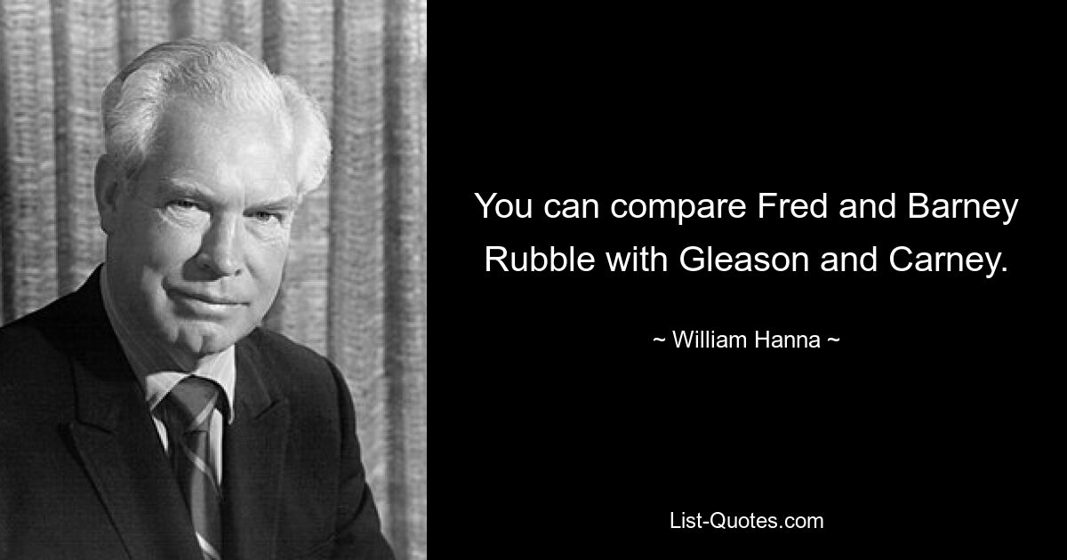 You can compare Fred and Barney Rubble with Gleason and Carney. — © William Hanna