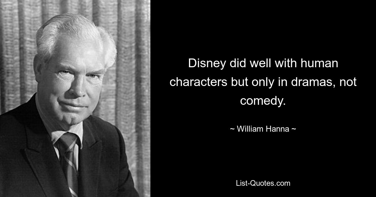 Disney did well with human characters but only in dramas, not comedy. — © William Hanna