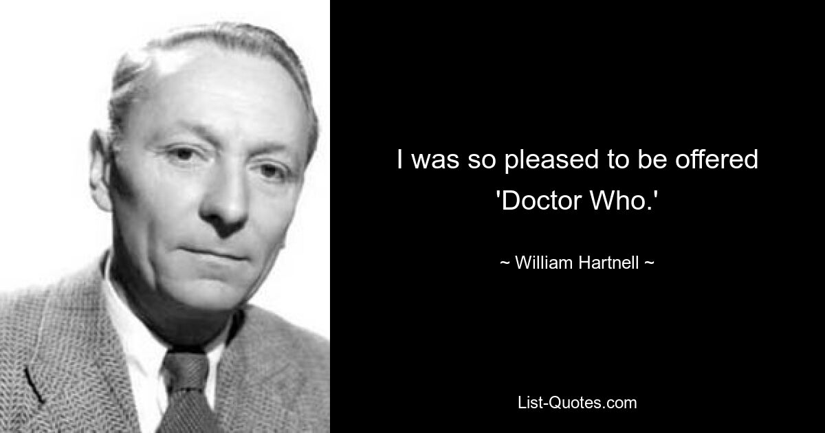 I was so pleased to be offered 'Doctor Who.' — © William Hartnell