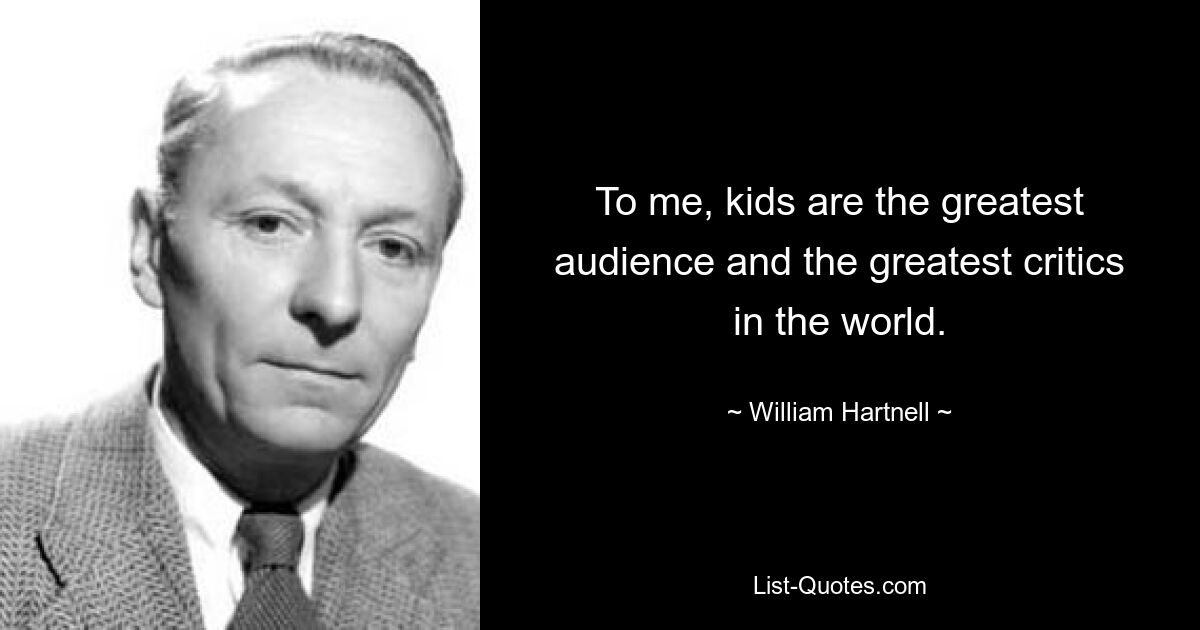 To me, kids are the greatest audience and the greatest critics in the world. — © William Hartnell