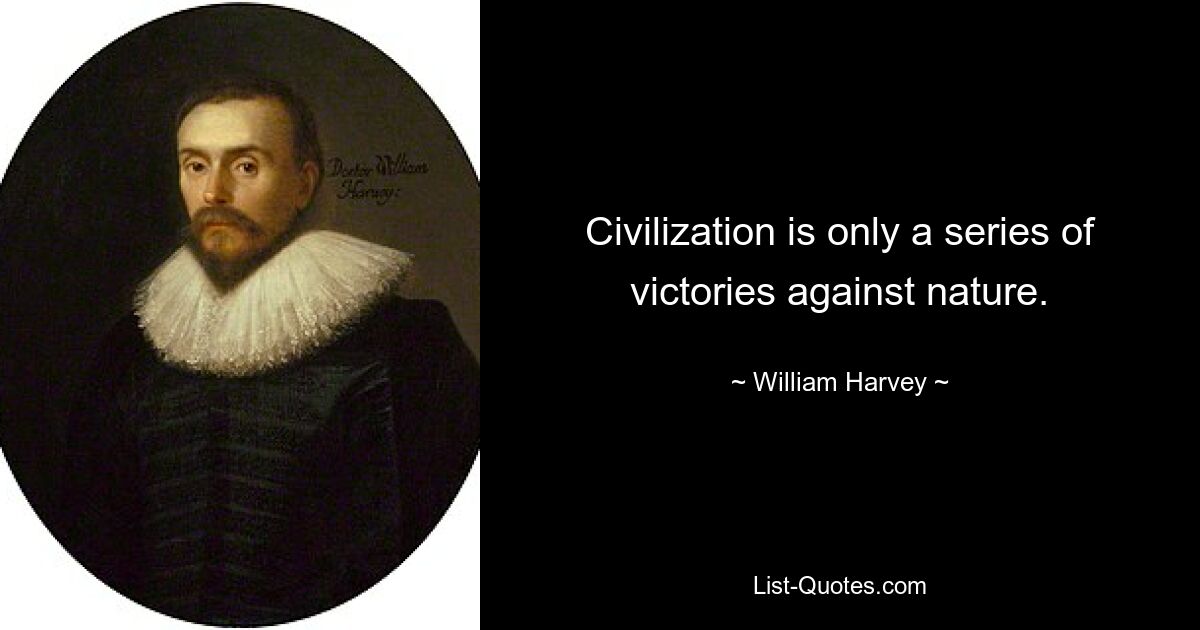 Civilization is only a series of victories against nature. — © William Harvey