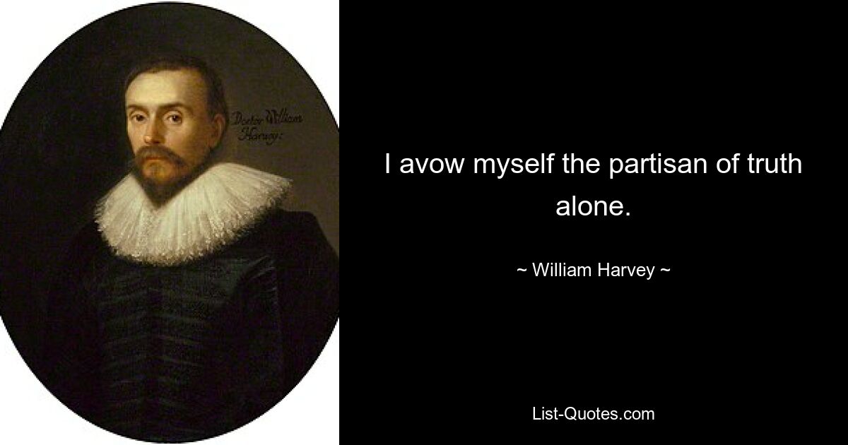 I avow myself the partisan of truth alone. — © William Harvey