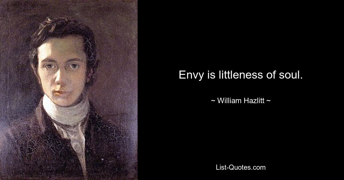 Envy is littleness of soul. — © William Hazlitt