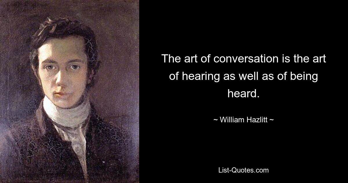 The art of conversation is the art of hearing as well as of being heard. — © William Hazlitt