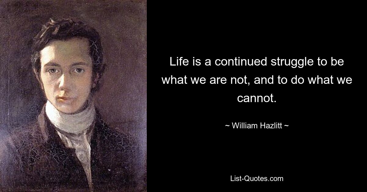 Life is a continued struggle to be what we are not, and to do what we cannot. — © William Hazlitt