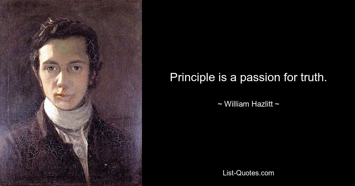 Principle is a passion for truth. — © William Hazlitt