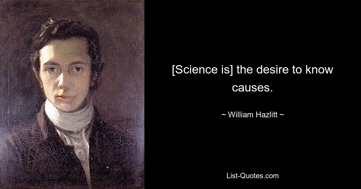 [Science is] the desire to know causes. — © William Hazlitt