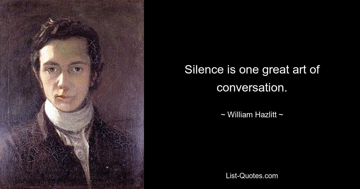 Silence is one great art of conversation. — © William Hazlitt