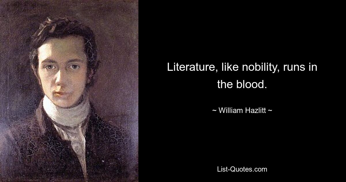 Literature, like nobility, runs in the blood. — © William Hazlitt