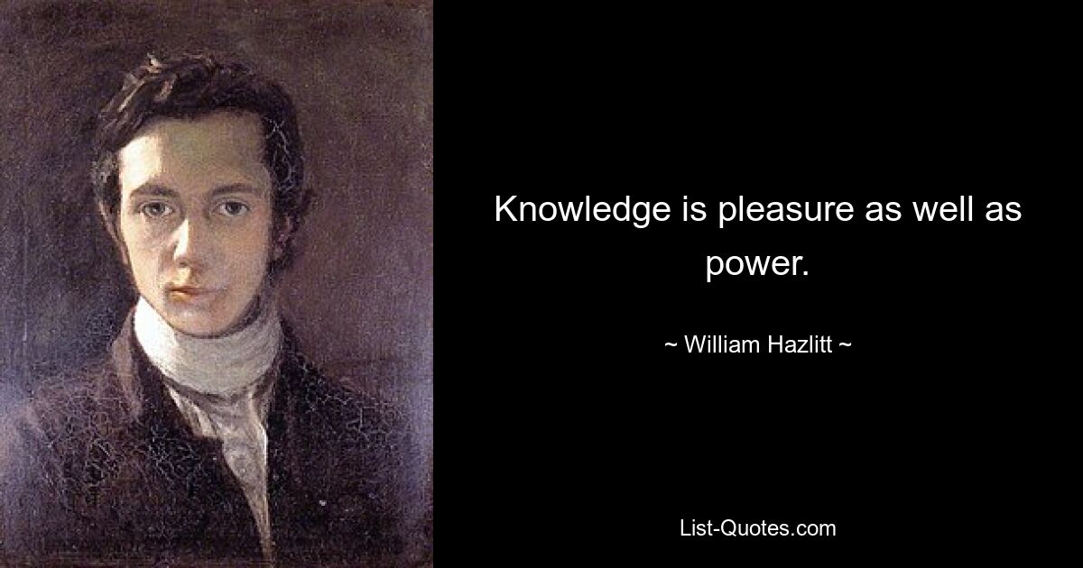 Knowledge is pleasure as well as power. — © William Hazlitt