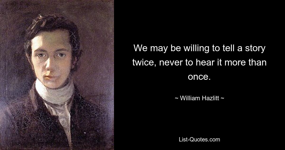 We may be willing to tell a story twice, never to hear it more than once. — © William Hazlitt