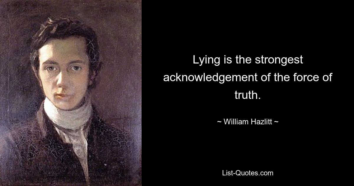 Lying is the strongest acknowledgement of the force of truth. — © William Hazlitt