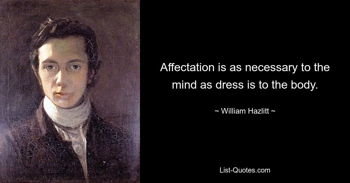 Affectation is as necessary to the mind as dress is to the body. — © William Hazlitt