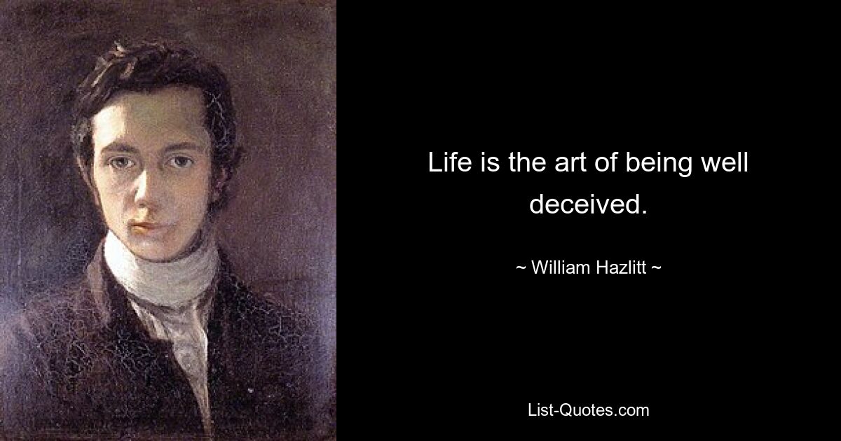 Life is the art of being well deceived. — © William Hazlitt