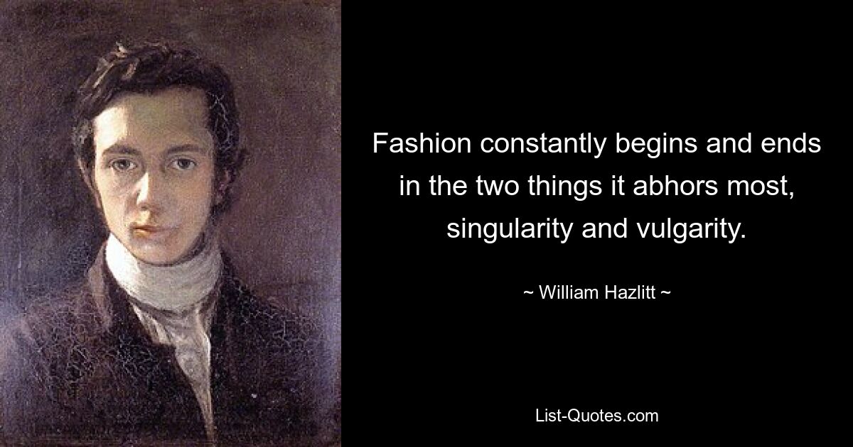 Fashion constantly begins and ends in the two things it abhors most, singularity and vulgarity. — © William Hazlitt