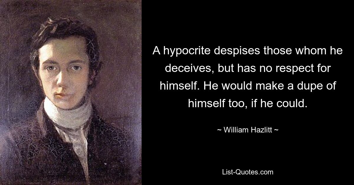 Лицемер презирает тех, кого обманывает, но не уважает себя. Он бы тоже выставил себя дураком, если бы мог. — © Уильям Хэзлитт 