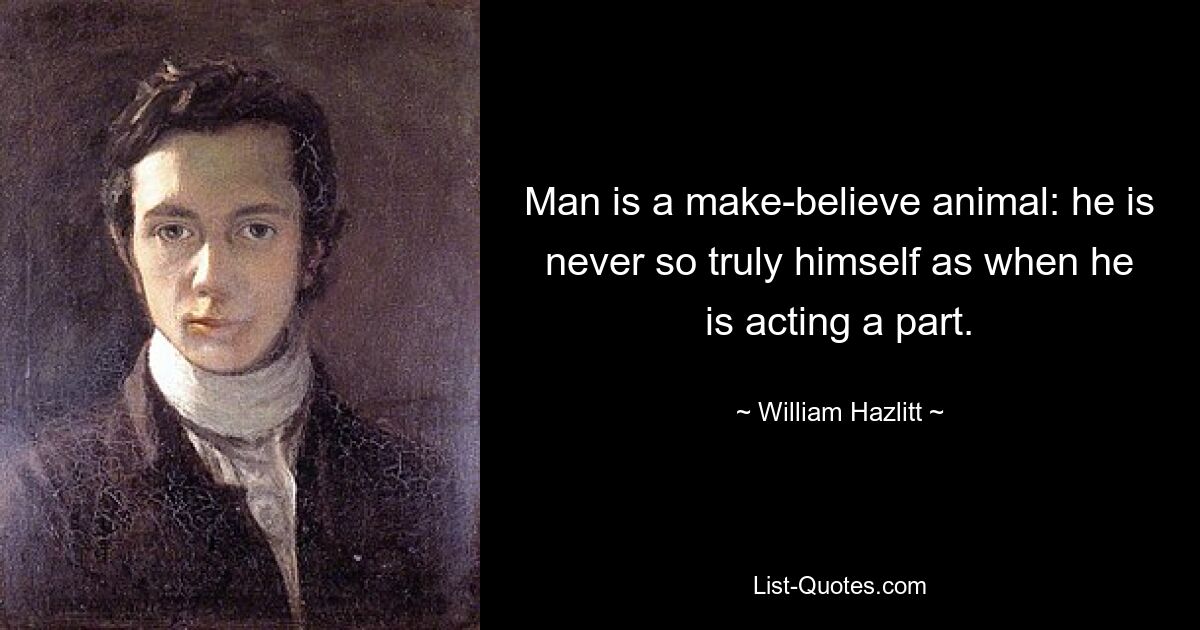 Man is a make-believe animal: he is never so truly himself as when he is acting a part. — © William Hazlitt