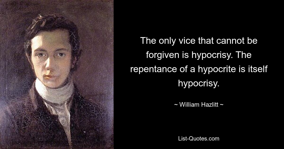 Единственный порок, который нельзя простить – это лицемерие. Покаяние лицемера само по себе является лицемерием. — © Уильям Хэзлитт 