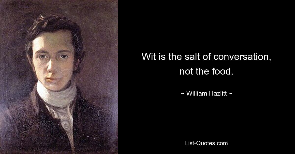 Wit is the salt of conversation, not the food. — © William Hazlitt