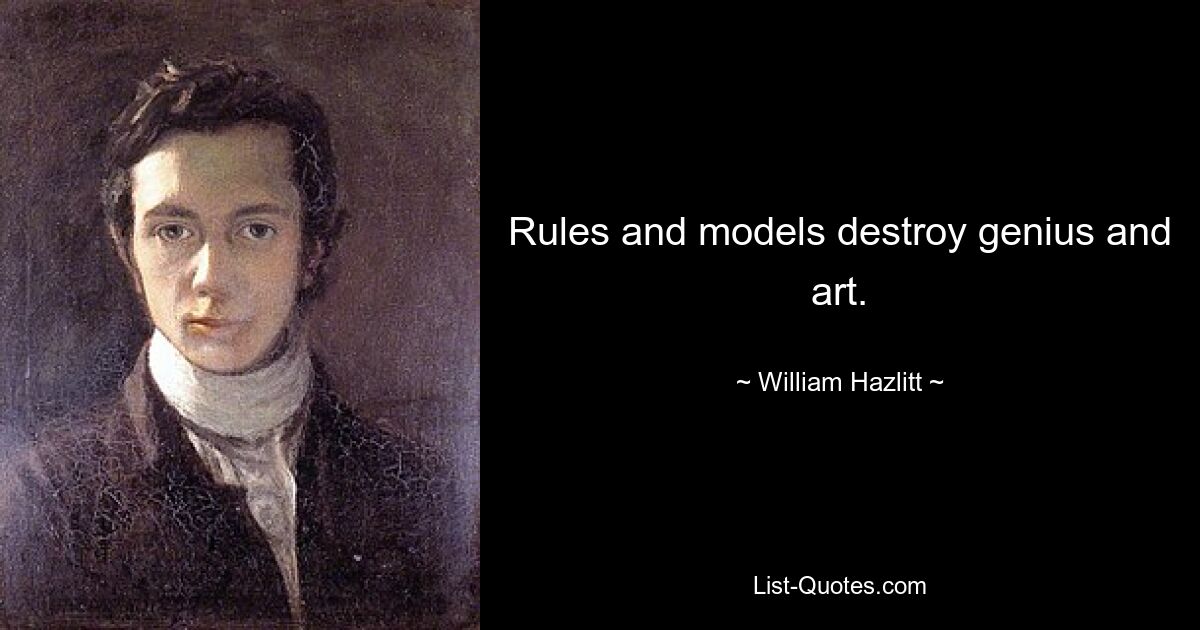 Rules and models destroy genius and art. — © William Hazlitt