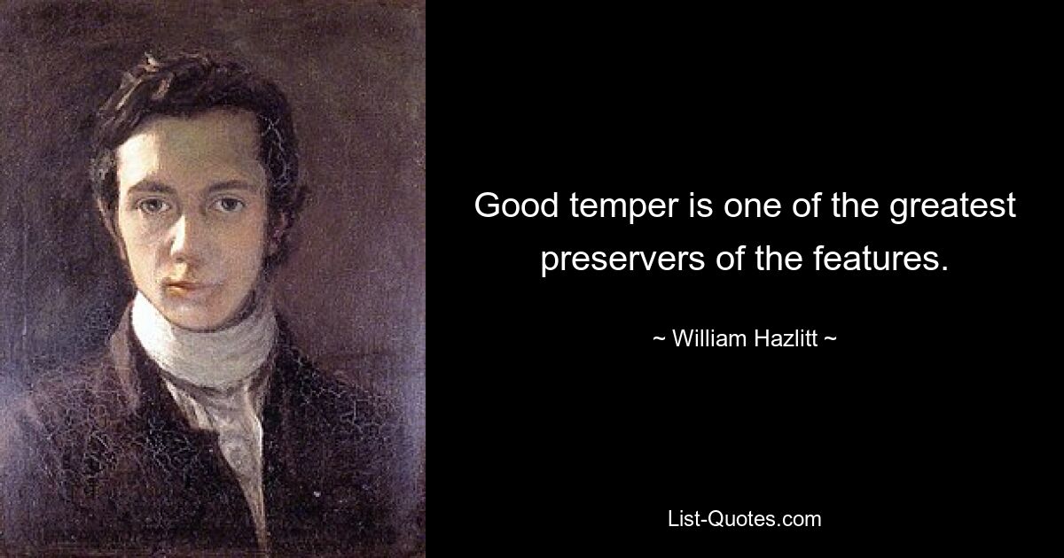 Good temper is one of the greatest preservers of the features. — © William Hazlitt