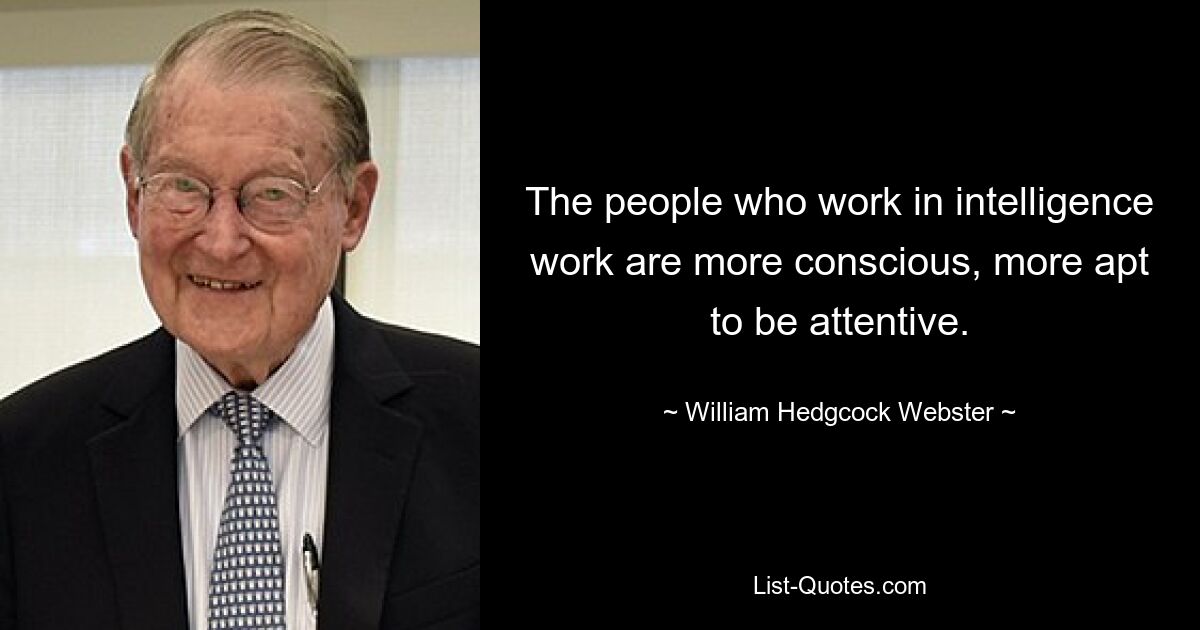 The people who work in intelligence work are more conscious, more apt to be attentive. — © William Hedgcock Webster