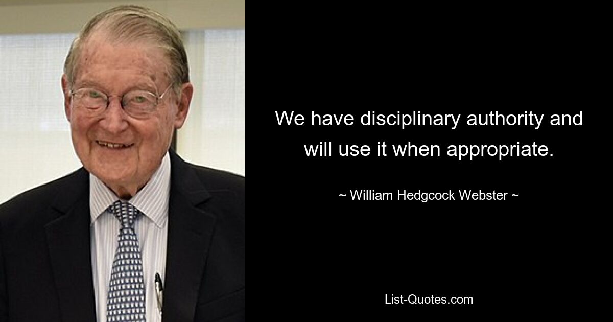 We have disciplinary authority and will use it when appropriate. — © William Hedgcock Webster