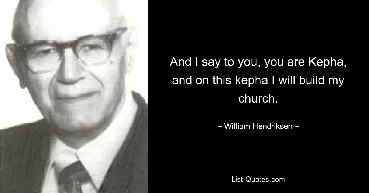 And I say to you, you are Kepha, and on this kepha I will build my church. — © William Hendriksen