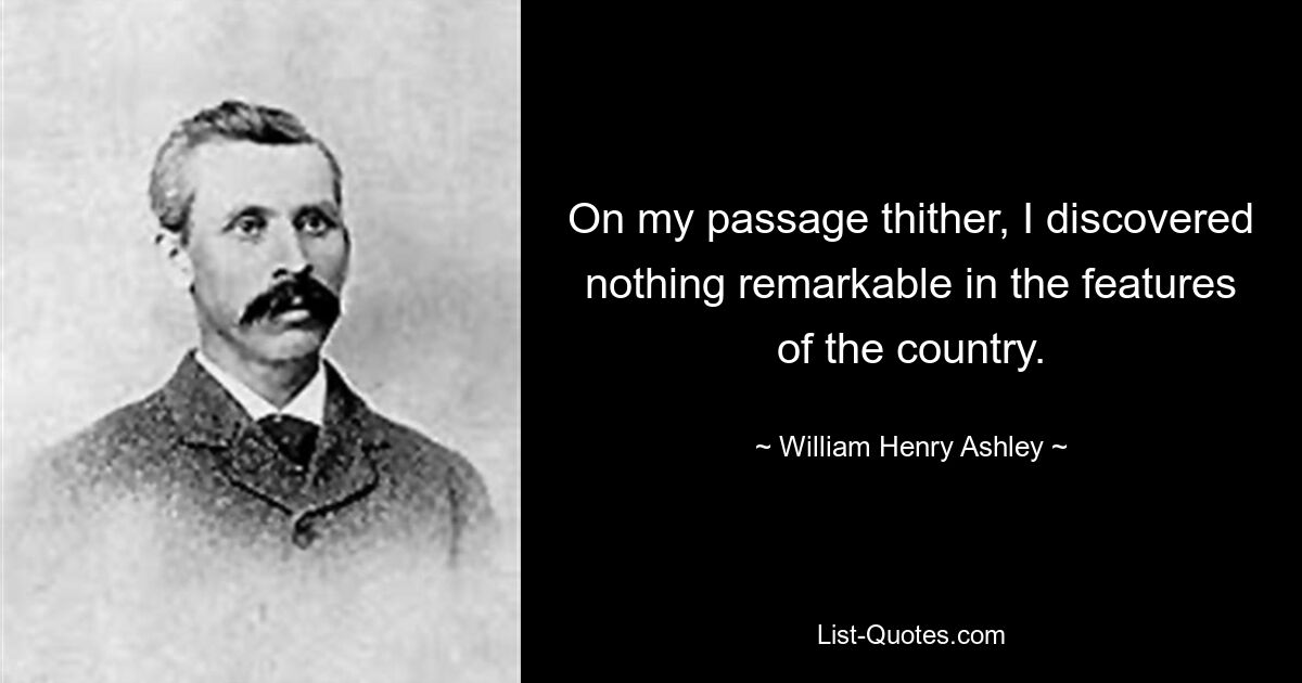 On my passage thither, I discovered nothing remarkable in the features of the country. — © William Henry Ashley