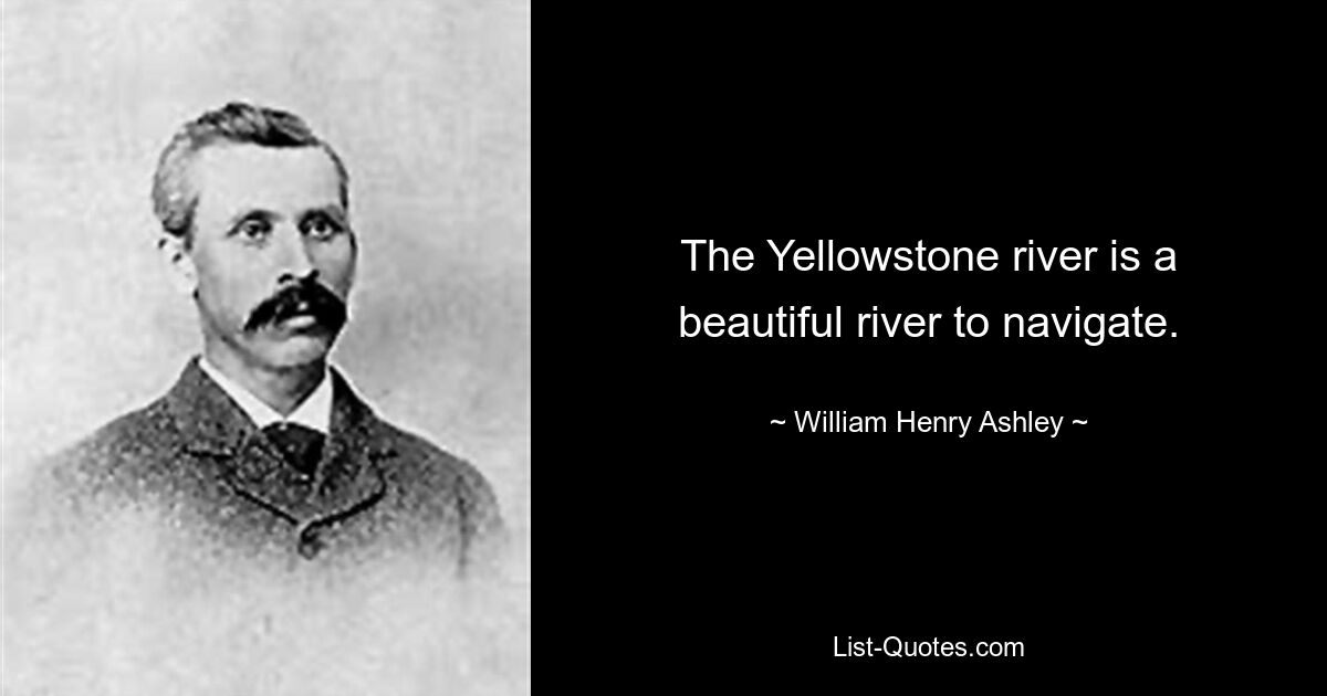 The Yellowstone river is a beautiful river to navigate. — © William Henry Ashley