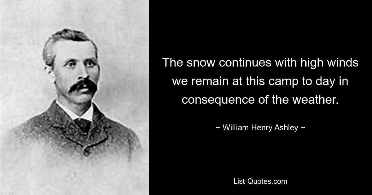 Снег продолжается с сильным ветром, мы остаемся в этом лагере до сих пор из-за погоды. — © Уильям Генри Эшли 