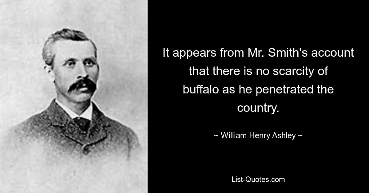 It appears from Mr. Smith's account that there is no scarcity of buffalo as he penetrated the country. — © William Henry Ashley