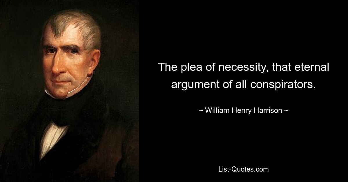 The plea of necessity, that eternal argument of all conspirators. — © William Henry Harrison