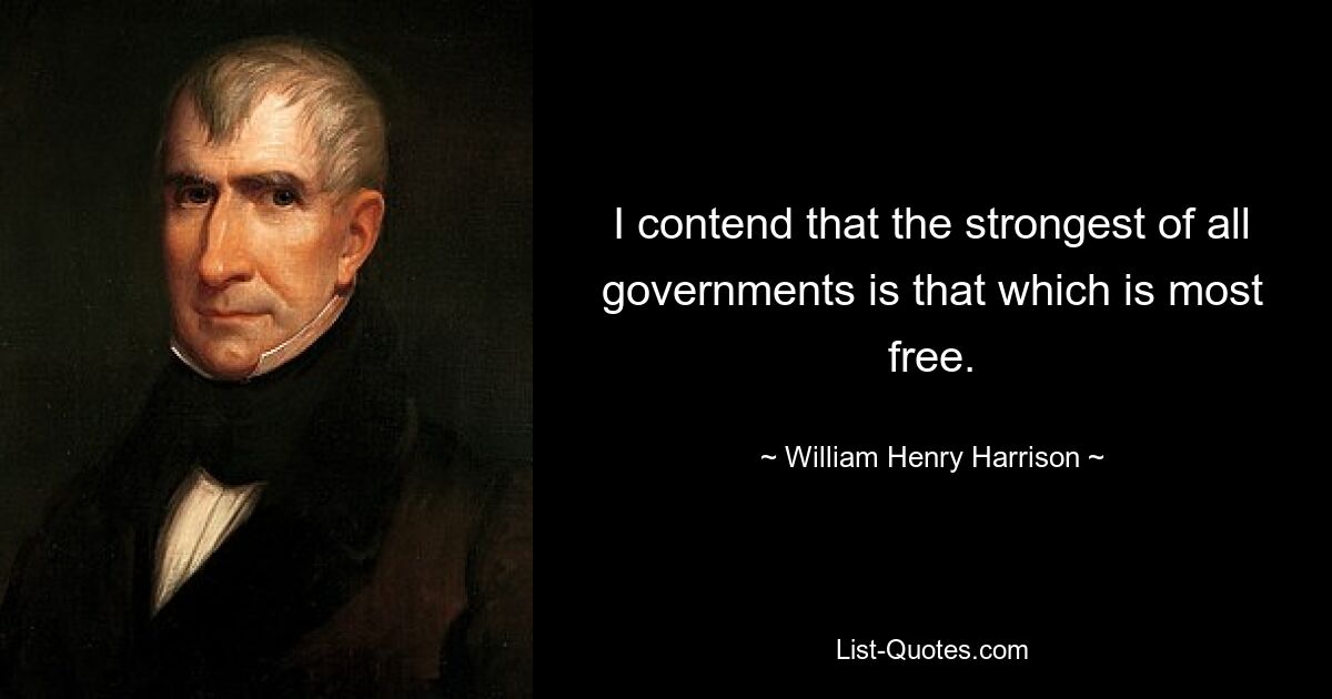 I contend that the strongest of all governments is that which is most free. — © William Henry Harrison