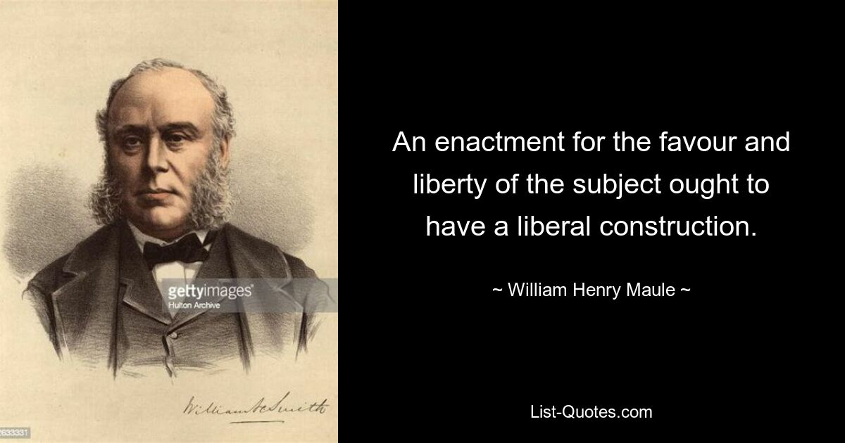 An enactment for the favour and liberty of the subject ought to have a liberal construction. — © William Henry Maule