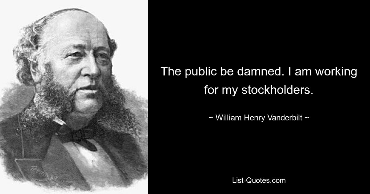 Будь проклята публика. Я работаю на благо своих акционеров. — © Уильям Генри Вандербильт