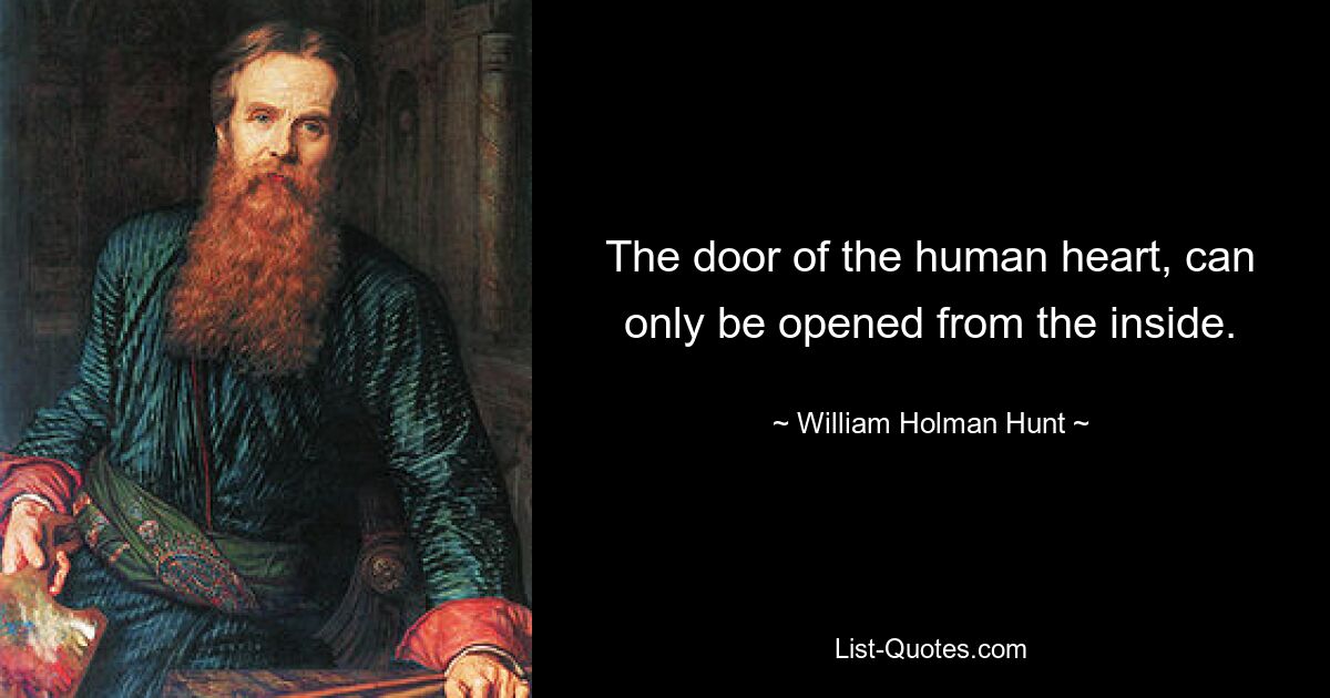 The door of the human heart, can only be opened from the inside. — © William Holman Hunt