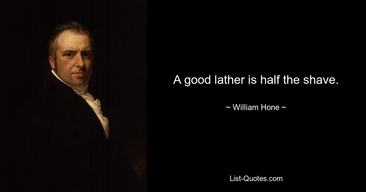 A good lather is half the shave. — © William Hone