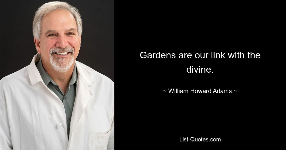 Gardens are our link with the divine. — © William Howard Adams