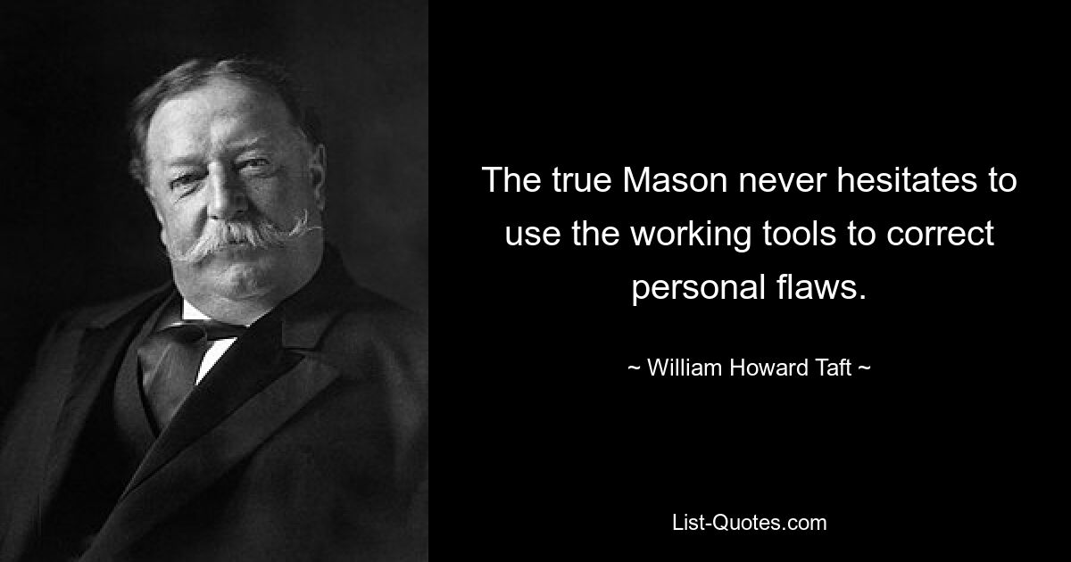 The true Mason never hesitates to use the working tools to correct personal flaws. — © William Howard Taft